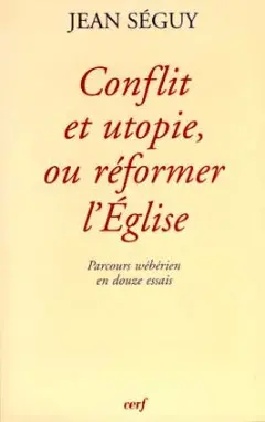 Conflit et utopie, ou Réformer l'Eglise : parcours wébérien en douze essais