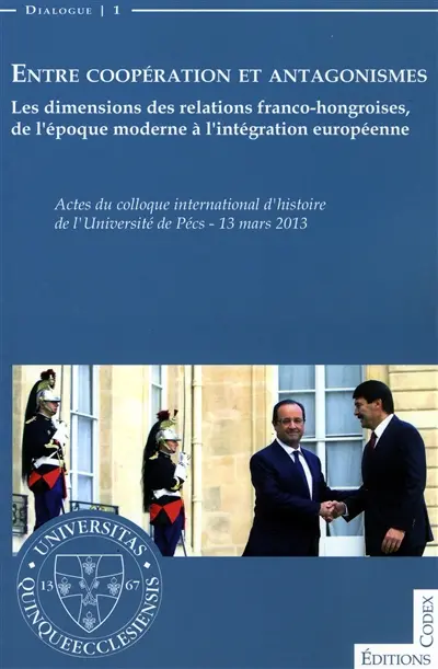 Entre coopération et antagonismes : les dimensions des relations franco-hongroises, de l'époque moderne à l'intégration européenne : actes du colloque international d'histoire de l'Université de Pécs, 13 mars 2013