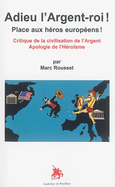 Adieu l'argent-roi ! : place aux héros européens ! : critique de la civilisation de l'argent, apologie de l'héroïsme