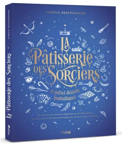 La pâtisserie des sorciers et autres desserts fantastiques : 90 recettes envoûtantes inspirées par les alchimistes, les monstres et les héros de toutes nos séries et sagas préférées