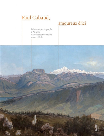 Paul Cabaud, amoureux d'ici : peintre et photographe à Annecy dans la seconde moitié du XIXe siècle