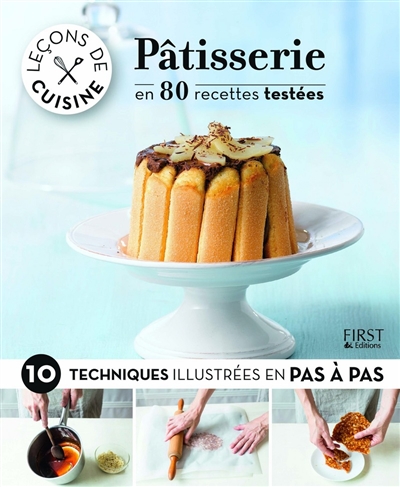 Pâtisserie : en 80 recettes testées & 10 techniques illustrées en pas à pas