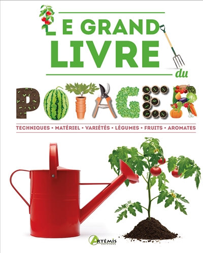 Le grand livre du potager : techniques, matériel, variétés, légumes, fruits, aromates