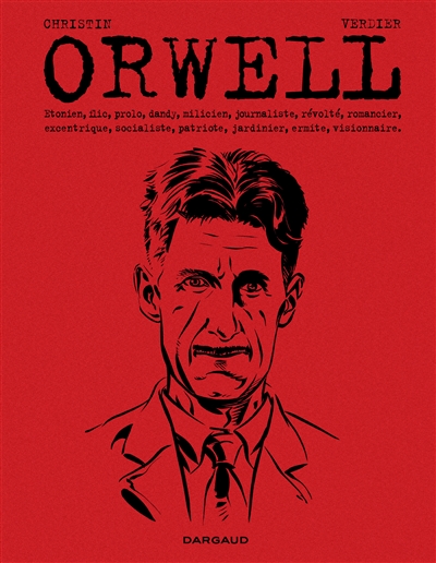 Orwell : Etonien, flic, prolo, dandy, milicien, journaliste, révolté, romancier, excentrique, socialiste, patriote, jardinier, ermite, visionnaire