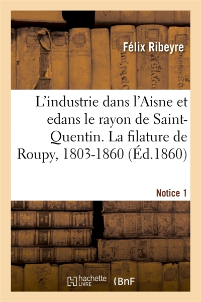 L'industrie dans l'Aisne et en particulier dans le rayon de Saint-Quentin. Notice 1 : La filature de Roupy, 1803-1860