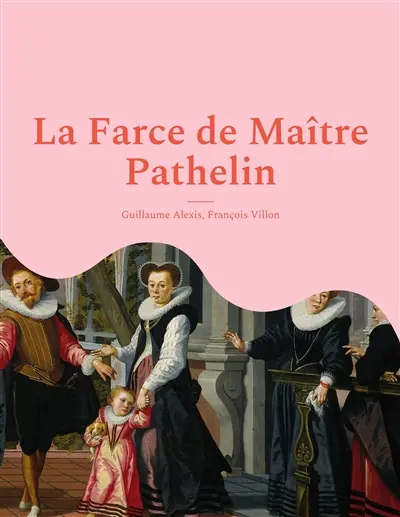 La Farce de Maître Pathelin : une pièce de théâtre (farce) de la fin du Moyen Age