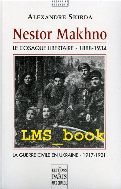 Nestor Makhno : le cosaque libertaire, 1888-1934 : la guerre civile en Ukraine, 1917-1921