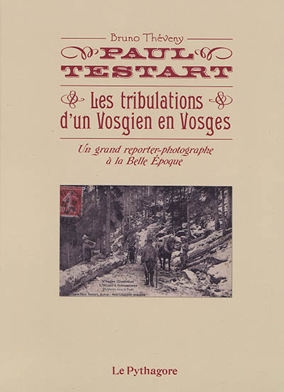 Paul Testart : les tribulations d'un Vosgien en Vosges : un grand reporter-photographe à la Belle Epoque
