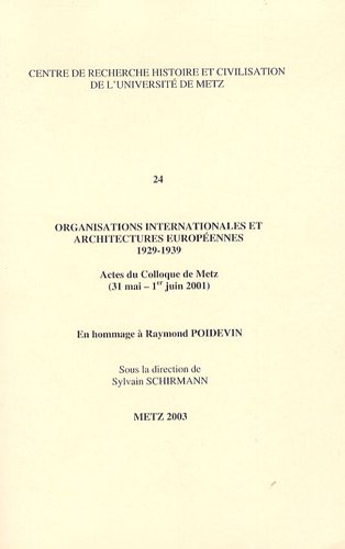 Organisations internationales et architectures européennes : 1929-1939 : actes du colloque de Metz (31 mai-1er juin 2001), en hommage à Raymond Poidevin