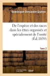 De l'espèce et des races dans les êtres organisés. Tome 2 : et spécialement de l'unité de l'espèce humaine