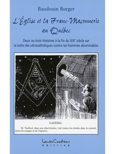 L'Eglise et la franc-maçonnerie au Québec : deux ou trois histoires à la fin du XIXe siècle sur la lutte des ultracatholiques contre les hommes abominables