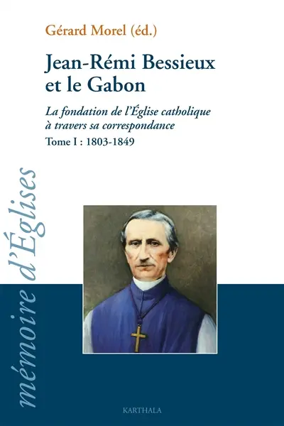 Jean-Rémi Bessieux et le Gabon : la fondation de l'Eglise catholique à travers sa correspondance. Vol. 1. 1803-1849