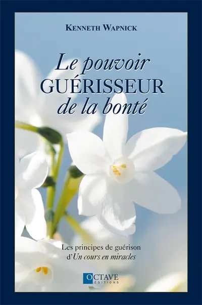 Le pouvoir guérisseur de la bonté : les principes de guérison d'Un cours en miracles