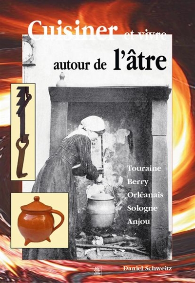 Cuisiner et vivre autour de l'âtre en Val de Loire : l'imaginaire du foyer, l'équipement de la cheminée, les ustensiles et les pratiques culinaires, la cuisine rustique... XIXe-début XXe siècle