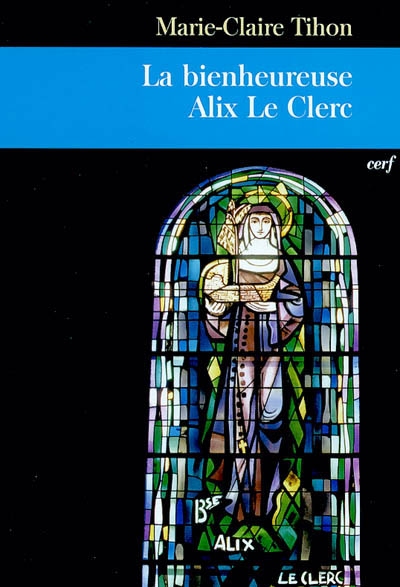 La bienheureuse Alix Le Clerc : une vie pour l'amour de Dieu
