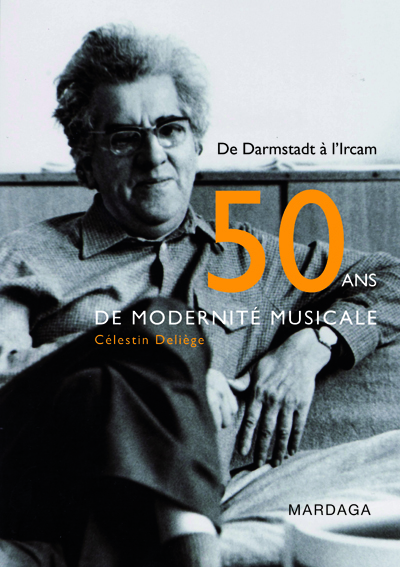 Cinquante ans de modernité musicale : de Darmstadt à l'IRCAM : contribution historiographique à une musicologie critique