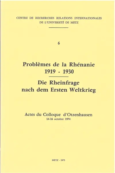Problèmes de la Rhénanie : 1919-1930 : actes du colloque d'Otzenhausen, 14-16 octobre 1974. Die Rheinfrage nach dem Ersten Weltkrieg : 1919-1930 : actes du colloque d'Otzenhausen, 14-16 octobre 1974
