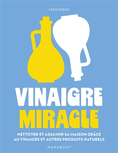 Vinaigre miracle : nettoyer et assainir sa maison grâce au vinaigre et autres produits naturels