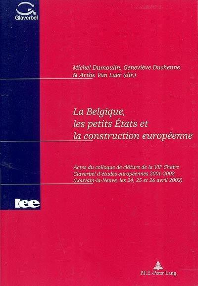 La Belgique, les petits Etats et la construction européenne : actes du colloque de clôture de la VIIe Chaire Glaverbel d'études européennes 2001-2002 (Louvain-la-Neuve les 24, 25 et 26 avril 2002)