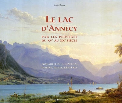 Le lac d'Annecy et ses environs : par les peintres du XVe au XXe siècle : aquarelles, gouaches, dessins, huiles, gravures