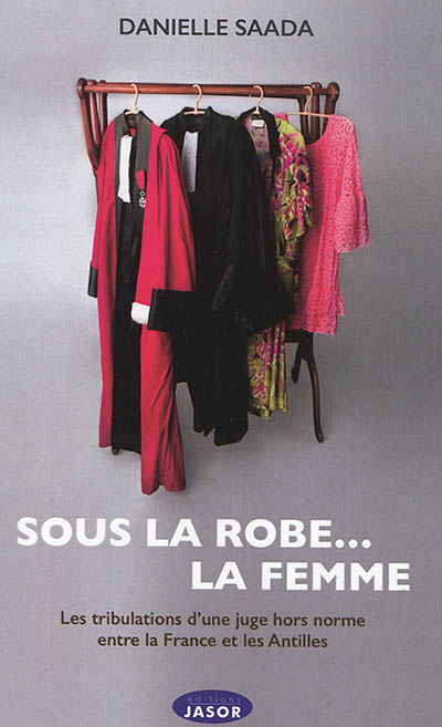 Sous la robe... la femme : les tribulations d'une juge hors norme entre la France et les Antilles