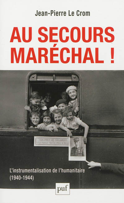 Au secours, Maréchal ! : l'instrumentalisation de l'humanitaire, 1940-1944