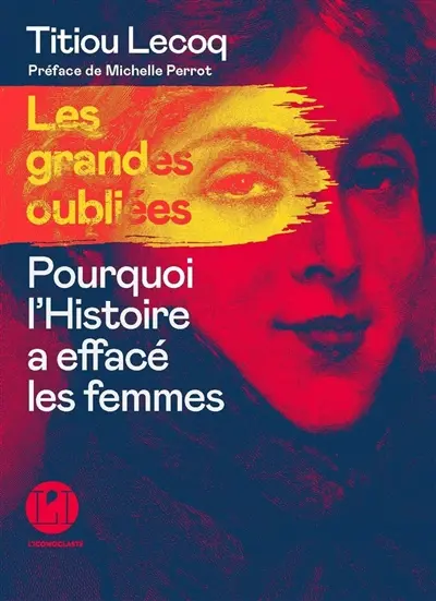 Les grandes oubliées : pourquoi l'histoire a effacé les femmes Les grandes oubliées : pourquoi l'histoire a effacé les femmes
