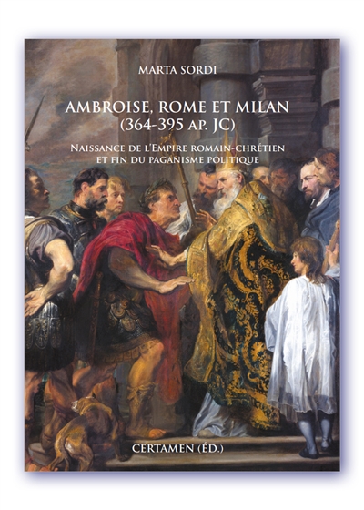 Ambroise, Rome et Milan, 364-395 apr. J.-C. : naissance de l'Empire romain-chrétien et fin du paganisme politique