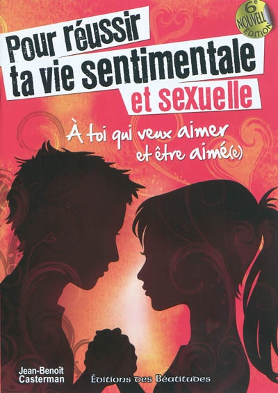 Pour réussir ta vie sentimentale et sexuelle : à toi qui veux aimer et être aimé(e)