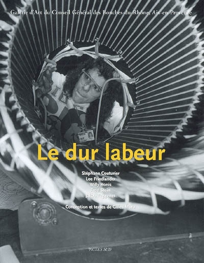 Le dur labeur : Galerie d'art du Conseil général des Bouches-du-Rhône, Aix-en-Provence, 13 avril-1er juillet 2007