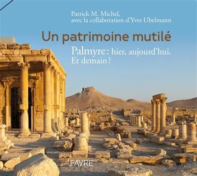 Un patrimoine mutilé : Palmyre, hier, aujourd'hui. Et demain ?