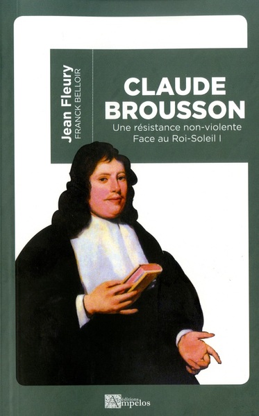 Face au Roi-Soleil. Vol. 1. Claude Brousson : 1647-1698 : une résistance non-violente