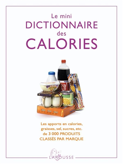 Le mini dictionnaire des calories : les apport en calories, graisses, sel, sucres, etc., de 3.000 produits classés par marque