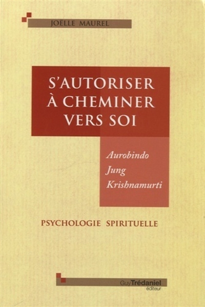 S'autoriser à cheminer vers soi : Aurobindo, Jung, Krishnamurti : psychologie spirituelle