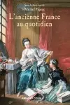 L'ancienne France au quotidien : la vie et les choses de la vie sous l'Ancien Régime