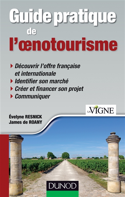 Guide pratique de l'oenotourisme : découvrir l'offre française et internationale, identifier son marché, créer et financer son projet, communiquer