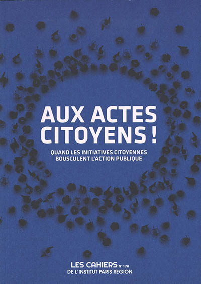Les cahiers de l'Institut Paris région, n° 178. Aux actes citoyens ! : quand les initiatives citoyennes bousculent l'action publique
