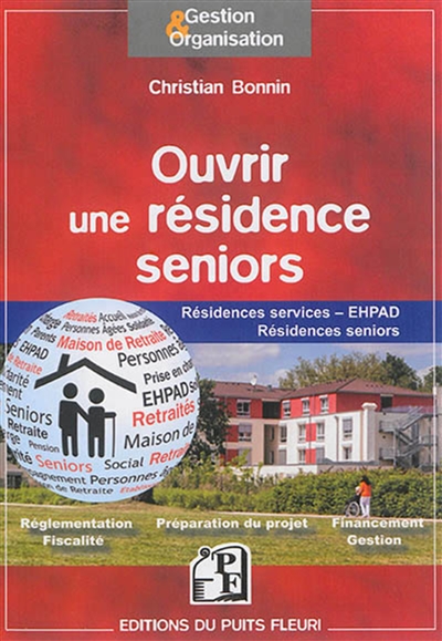 Ouvrir une résidence seniors : résidences services, EHPAD, résidences seniors, groupes de résidences : réglementation, fiscalité, préparation du projet, financement, gestion