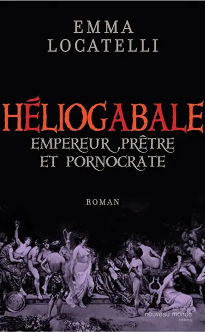 Le scandaleux Héliogabale : empereur, prêtre et pornocrate