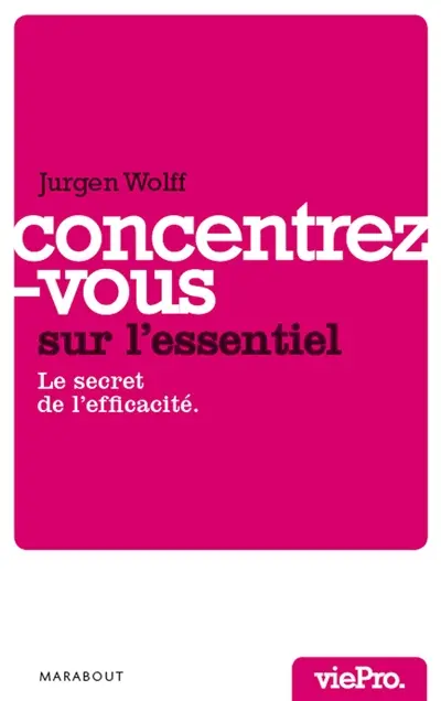 Concentrez-vous sur l'essentiel ! : le secret de l'efficacité