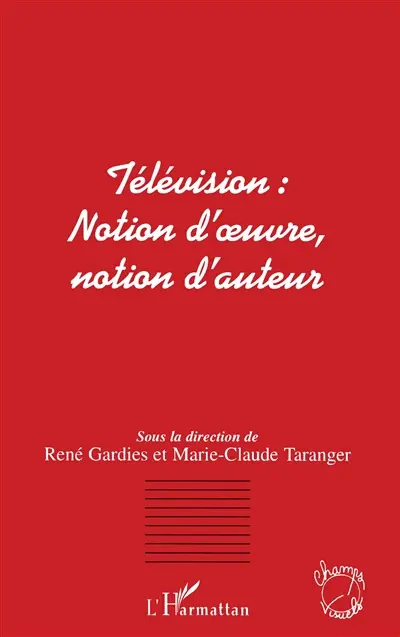 Télévision : notion d'oeuvre, notion d'auteur : actes du colloque d'Aix-en-Provence, 17-18 mai 2001