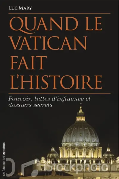Quand le Vatican fait l'histoire : pouvoir, luttes d'influence et dossiers secrets