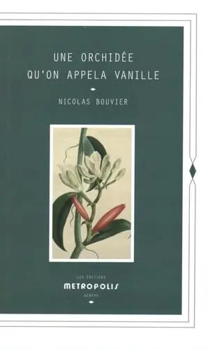 Une orchidée qu'on appela vanille : description véritable de l'histoire, des tribulations & vertus d'une plante aromatique