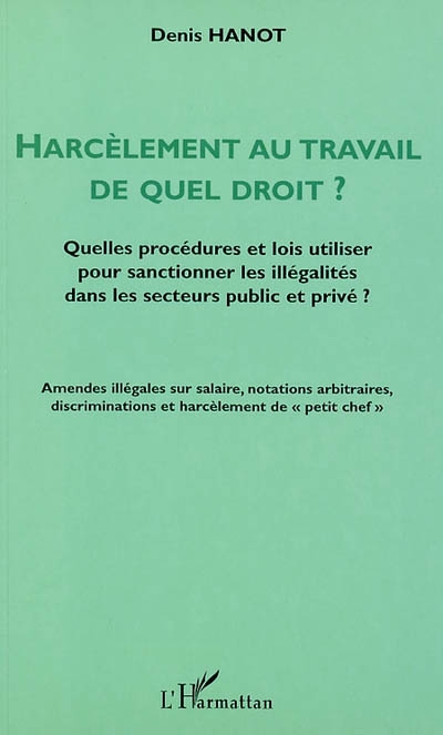 Harcèlement au travail. Vol. 1. De quel droit ? : quelles procédures et lois utiliser pour sanctionner les illégalités dans les secteurs privé et public ?