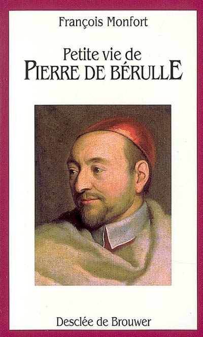 Petite vie de Pierre Bérulle, fondateur de l'Oratoire de Jésus