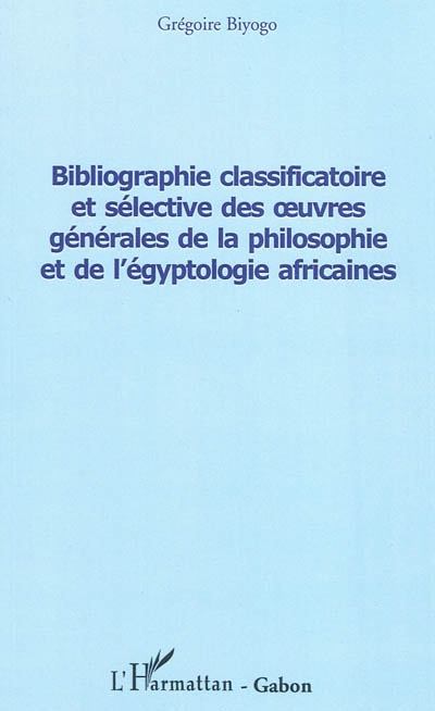 Bibliographie classificatoire et sélective des oeuvres générales de la philosophie et de l'égyptologie africaines
