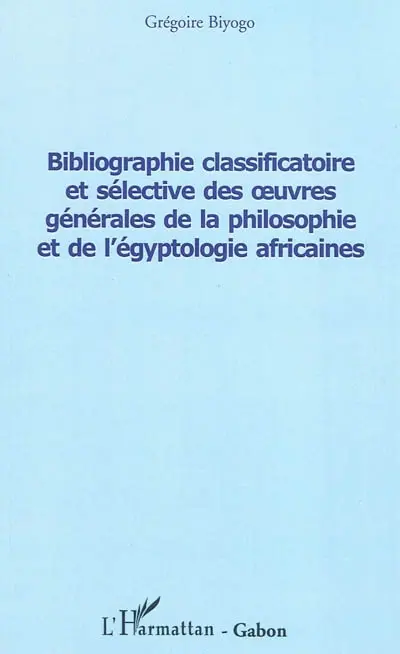 Bibliographie classificatoire et sélective des oeuvres générales de la philosophie et de l'égyptologie africaines