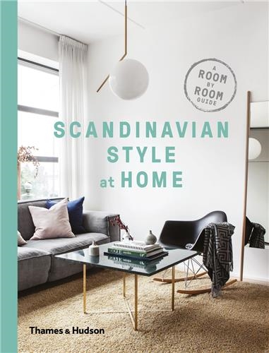 Scandinavian Style at Home : A Room-by-Room Guide To Achieving The Perfect Look