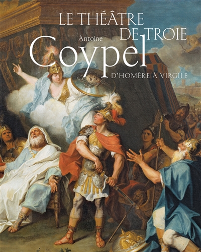 Le théâtre de Troie : Antoine Coypel, d'Homère à Virgile