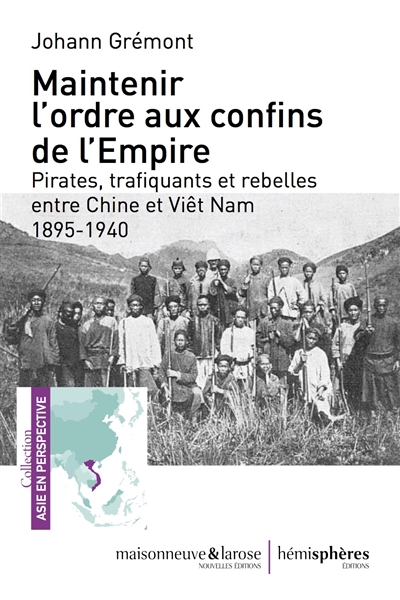 Maintenir l'ordre aux confins de l'Empire : pirates, trafiquants et rebelles entre Chine et Viêt Nam, 1895-1940